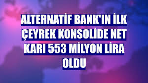Alternatif Bank'ın ilk çeyrek konsolide net karı 553 milyon lira oldu