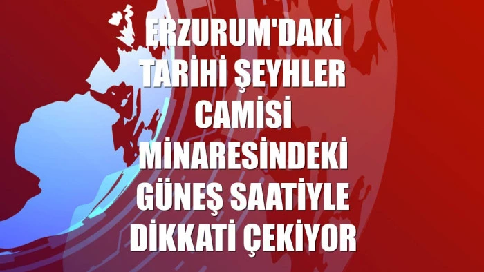 Erzurum'daki tarihi Şeyhler Camisi minaresindeki güneş saatiyle dikkati çekiyor