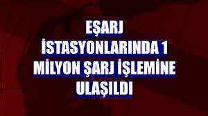 Eşarj istasyonlarında 1 milyon şarj işlemine ulaşıldı