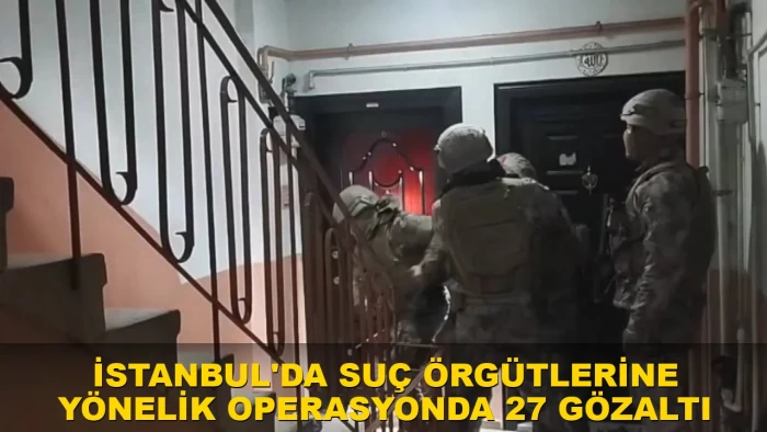 İstanbul'da 2 su&ccedil; &ouml;rg&uuml;t&uuml;ne y&ouml;nelik operasyonda 27 ş&uuml;pheli yakalandı