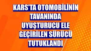 Kars'ta otomobilinin tavanında uyuşturucu ele geçirilen sürücü tutuklandı