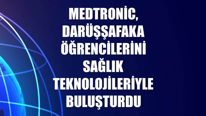 Medtronic, Darüşşafaka öğrencilerini sağlık teknolojileriyle buluşturdu