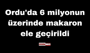 Ordu'da 6 milyonun üzerinde makaron ele geçirildi