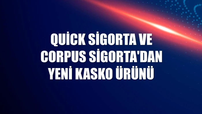 Quick Sigorta ve Corpus Sigorta'dan yeni kasko ürünü