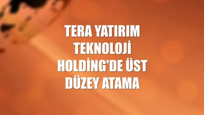 Tera Yatırım Teknoloji Holding'de üst düzey atama