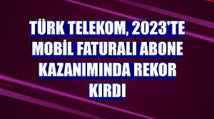 Türk Telekom, 2023'te mobil faturalı abone kazanımında rekor kırdı