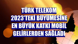 Türk Telekom 2023'teki büyümesine en büyük katkı mobil gelirlerden sağladı