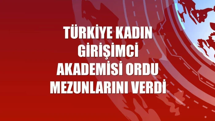 Türkiye Kadın Girişimci Akademisi Ordu mezunlarını verdi