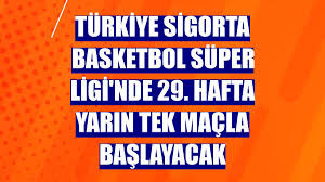 Türkiye Sigorta Basketbol Süper Ligi'nde 29. hafta yarın tek maçla başlayacak